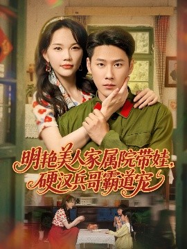 明艷美人家屬院帶娃，硬漢兵哥霸道寵(全集)